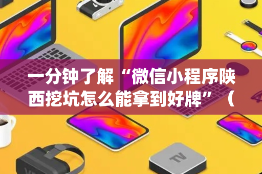 一分钟了解“微信小程序陕西挖坑怎么能拿到好牌”（必赢神器免费安装)