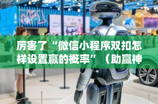厉害了“微信小程序双扣怎样设置赢的概率”（助赢神器)