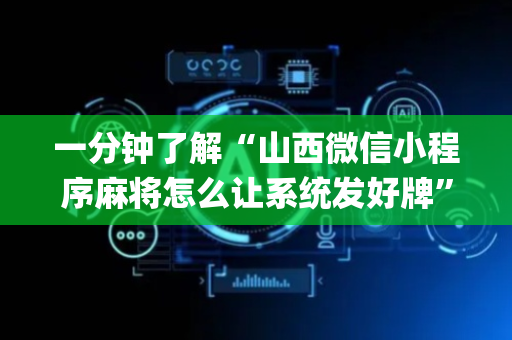 一分钟了解“山西微信小程序麻将怎么让系统发好牌”（开挂辅助器插件)