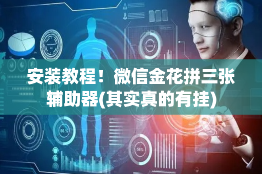 安装教程！微信金花拼三张辅助器(其实真的有挂)