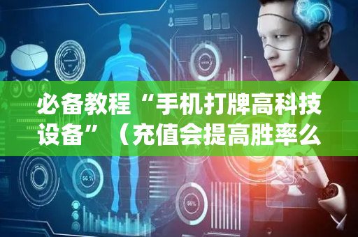 必备教程“手机打牌高科技设备”（充值会提高胜率么)