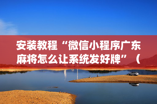 安装教程“微信小程序广东麻将怎么让系统发好牌”（万能开挂神器)