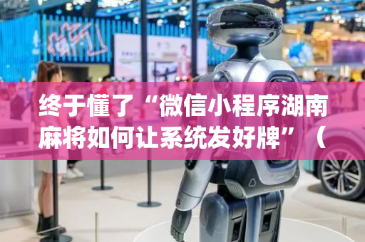 终于懂了“微信小程序湖南麻将如何让系统发好牌”（如何让系统发好牌)