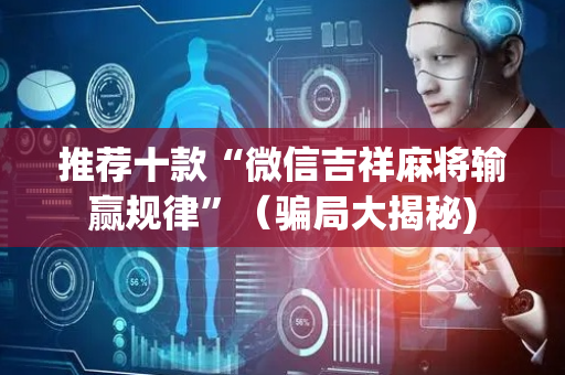 推荐十款“微信吉祥麻将输赢规律”（骗局大揭秘)