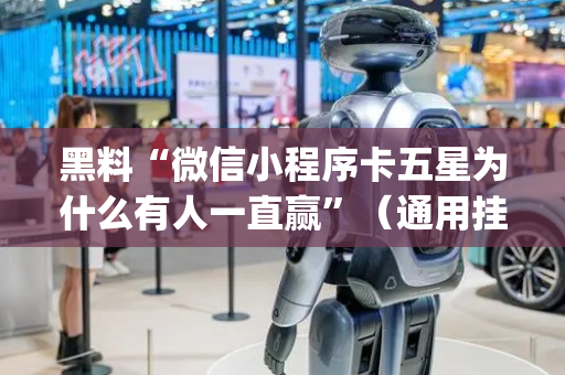 黑料“微信小程序卡五星为什么有人一直赢”（通用挂软件多少钱)