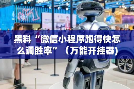 黑料“微信小程序跑得快怎么调胜率”（万能开挂器)