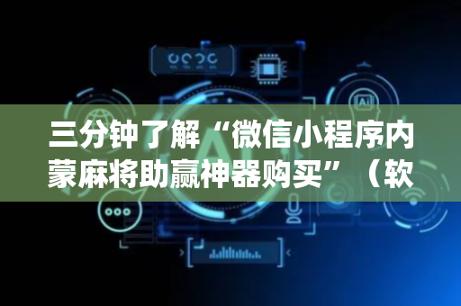 三分钟了解“微信小程序内蒙麻将助赢神器购买”（软挂神器)
