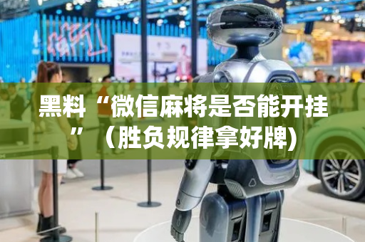 黑料“微信麻将是否能开挂”（胜负规律拿好牌)