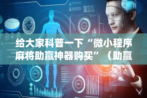 给大家科普一下“微小程序麻将助赢神器购买”（助赢神器)
