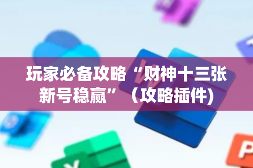 玩家必备攻略“财神十三张新号稳赢”（攻略插件)