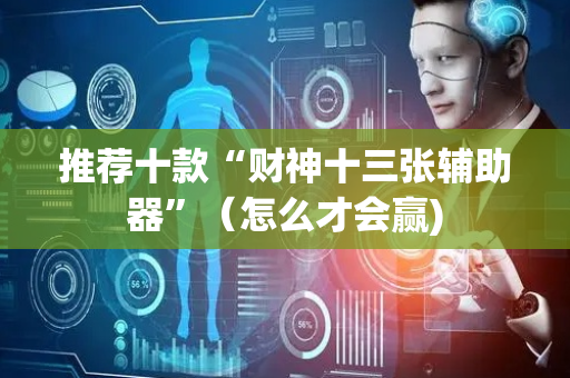 推荐十款“财神十三张辅助器”（怎么才会赢)
