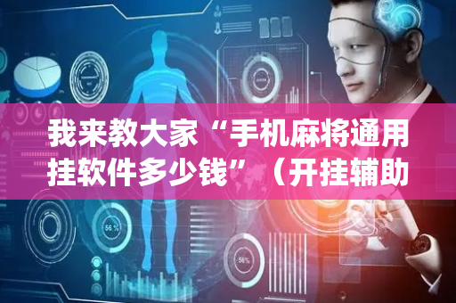 我来教大家“手机麻将通用挂软件多少钱”（开挂辅助器插件)