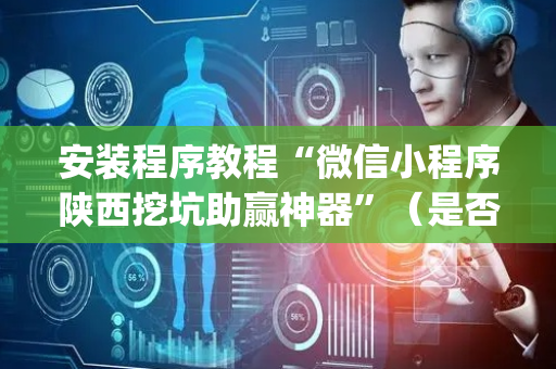 安装程序教程“微信小程序陕西挖坑助赢神器”（是否能开挂)