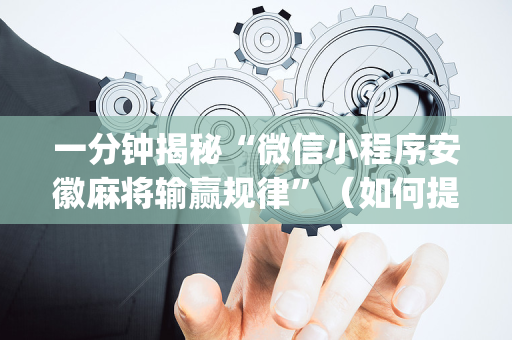 一分钟揭秘“微信小程序安徽麻将输赢规律”（如何提高胜率)