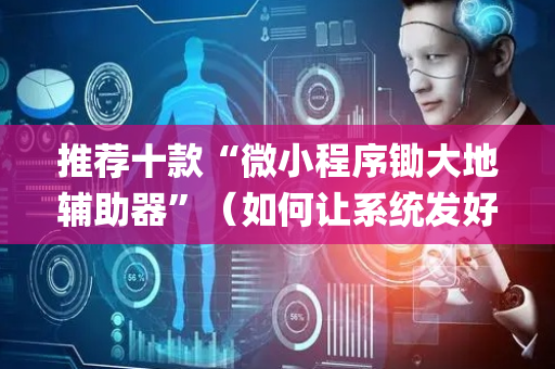 推荐十款“微小程序锄大地辅助器”（如何让系统发好牌)