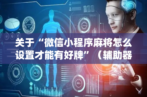 关于“微信小程序麻将怎么设置才能有好牌”（辅助器插件)
