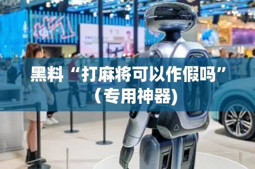 黑料“打麻将可以作假吗”（专用神器)