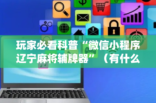 玩家必看科普“微信小程序辽宁麻将辅牌器”（有什么规律)