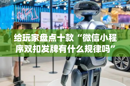 给玩家盘点十款“微信小程序双扣发牌有什么规律吗”（赢的技巧规律)