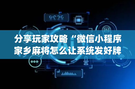 分享玩家攻略“微信小程序家乡麻将怎么让系统发好牌”（输赢规律)