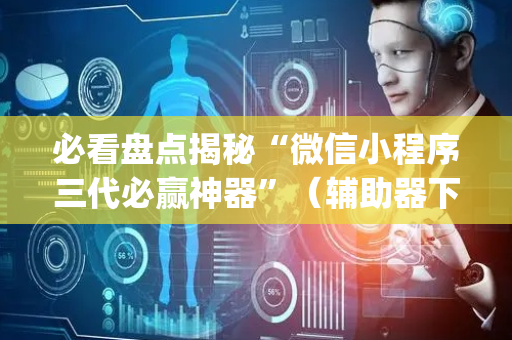 必看盘点揭秘“微信小程序三代必赢神器”（辅助器下载)