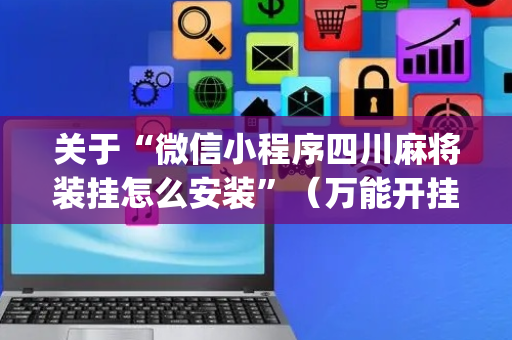 关于“微信小程序四川麻将装挂怎么安装”（万能开挂器)