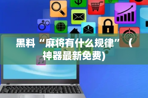 黑料“麻将有什么规律”（神器最新免费)