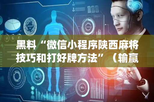 黑料“微信小程序陕西麻将技巧和打好牌方法”（输赢有什么规律)
