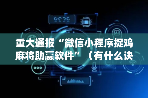 重大通报“微信小程序捉鸡麻将助赢软件”（有什么诀窍)