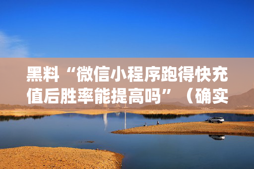 黑料“微信小程序跑得快充值后胜率能提高吗”（确实有插件吗)