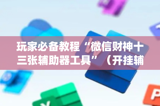 玩家必备教程“微信财神十三张辅助器工具”（开挂辅助脚本)