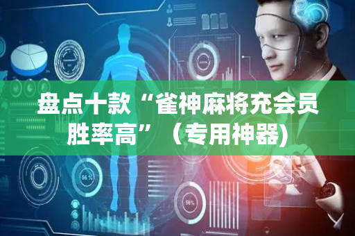 盘点十款“雀神麻将充会员胜率高”（专用神器)