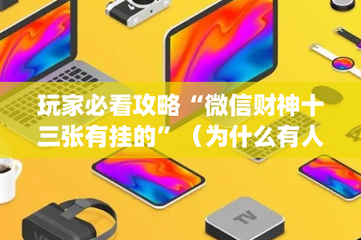 玩家必看攻略“微信财神十三张有挂的”（为什么有人一直赢)