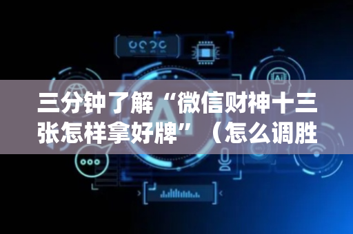 三分钟了解“微信财神十三张怎样拿好牌”（怎么调胜率)