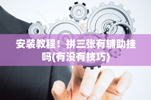 安装教程！拼三张有辅助挂吗(有没有技巧)