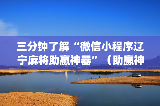 三分钟了解“微信小程序辽宁麻将助赢神器”（助赢神器)