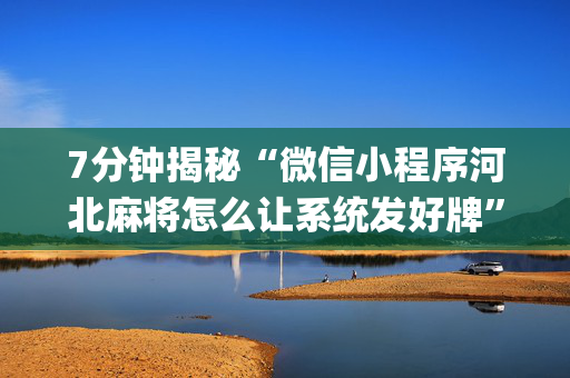 7分钟揭秘“微信小程序河北麻将怎么让系统发好牌”（充值会提高胜率么)
