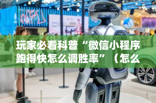 玩家必看科普“微信小程序跑得快怎么调胜率”（怎么能让牌好一点)