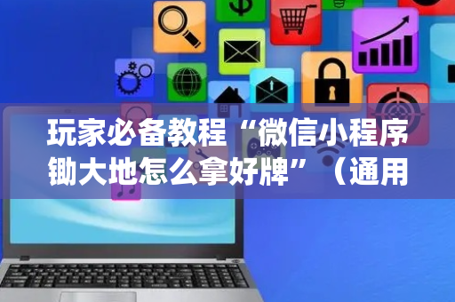 玩家必备教程“微信小程序锄大地怎么拿好牌”（通用挂软件多少钱)