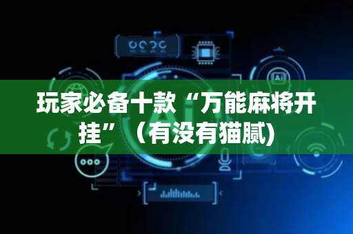 玩家必备十款“万能麻将开挂”（有没有猫腻)