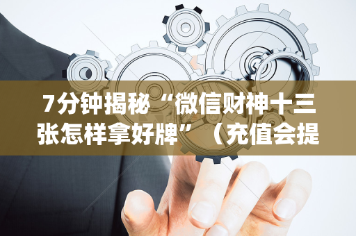 7分钟揭秘“微信财神十三张怎样拿好牌”（充值会提高胜率么)