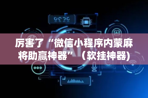 厉害了“微信小程序内蒙麻将助赢神器”（软挂神器)