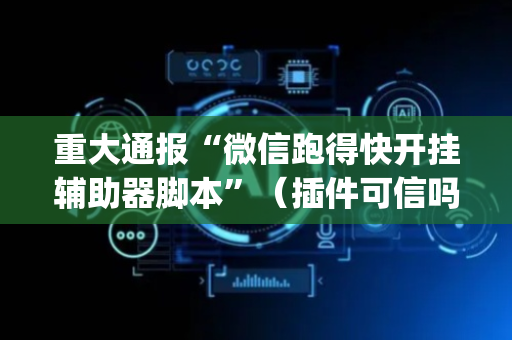 重大通报“微信跑得快开挂辅助器脚本”（插件可信吗)
