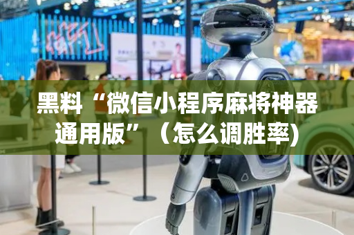 黑料“微信小程序麻将神器通用版”（怎么调胜率)