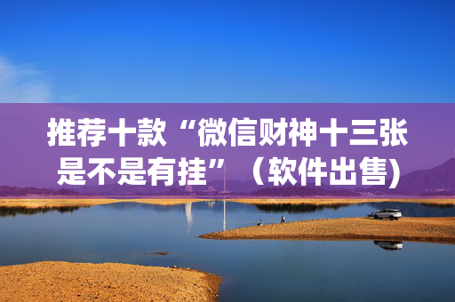 推荐十款“微信财神十三张是不是有挂”（软件出售)