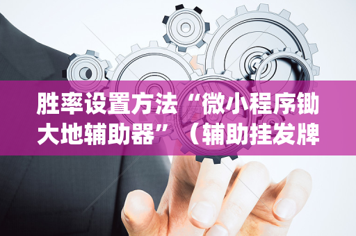 胜率设置方法“微小程序锄大地辅助器”（辅助挂发牌规律)