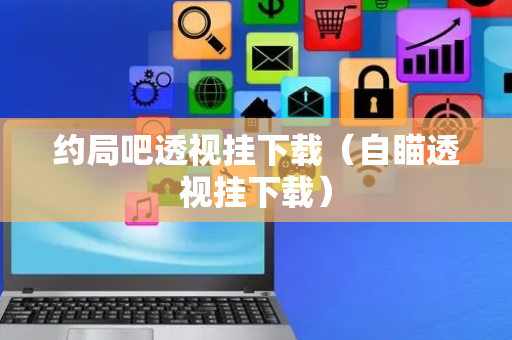 约局吧透视挂下载（自瞄透视挂下载）