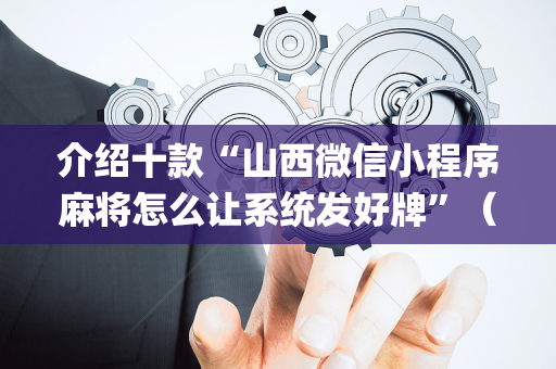 介绍十款“山西微信小程序麻将怎么让系统发好牌”（有什么规律)