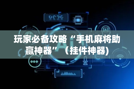 玩家必备攻略“手机麻将助赢神器”（挂件神器)