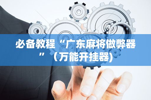 必备教程“广东麻将做弊器”（万能开挂器)